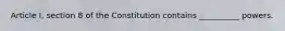 Article I, section 8 of the Constitution contains __________ powers.