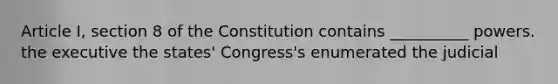 Article I, section 8 of the Constitution contains __________ powers. the executive the states' Congress's enumerated the judicial