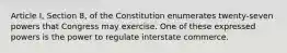 Article I, Section 8, of the Constitution enumerates twenty-seven powers that Congress may exercise. One of these expressed powers is the power to regulate interstate commerce.