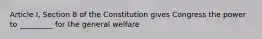 Article I, Section 8 of the Constitution gives Congress the power to _________ for the general welfare