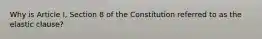 Why is Article I, Section 8 of the Constitution referred to as the elastic clause?