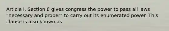 Article I, Section 8 gives congress the power to pass all laws "necessary and proper" to carry out its enumerated power. This clause is also known as