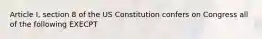 Article I, section 8 of the US Constitution confers on Congress all of the following EXECPT