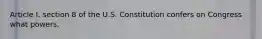 Article I, section 8 of the U.S. Constitution confers on Congress what powers.