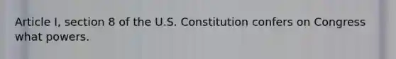 Article I, section 8 of the U.S. Constitution confers on Congress what powers.