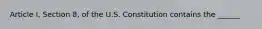 Article I, Section 8, of the U.S. Constitution contains the ______