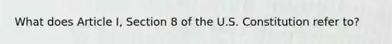 What does Article I, Section 8 of the U.S. Constitution refer to?