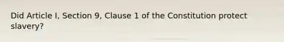 Did Article I, Section 9, Clause 1 of the Constitution protect slavery?