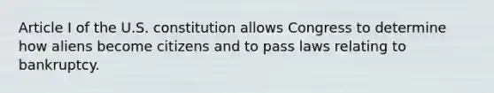 Article I of the U.S. constitution allows Congress to determine how aliens become citizens and to pass laws relating to bankruptcy.