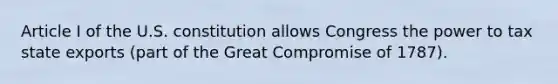 Article I of the U.S. constitution allows Congress the power to tax state exports (part of the Great Compromise of 1787).