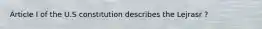 Article I of the U.S constitution describes the Lejrasr ?