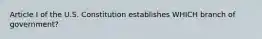 Article I of the U.S. Constitution establishes WHICH branch of government?