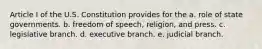 Article I of the U.S. Constitution provides for the a. role of state governments. b. freedom of speech, religion, and press. c. legislative branch. d. executive branch. e. judicial branch.