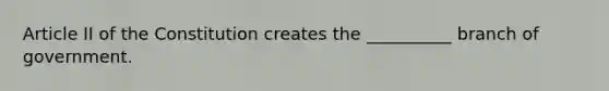 Article II of the Constitution creates the __________ branch of government.