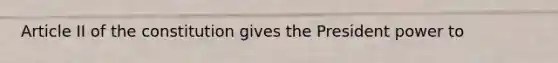 Article II of the constitution gives the President power to