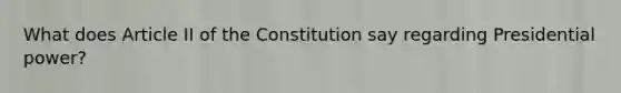 What does Article II of the Constitution say regarding Presidential power?