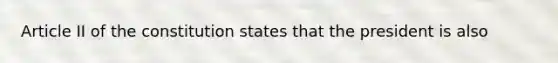 Article II of the constitution states that the president is also