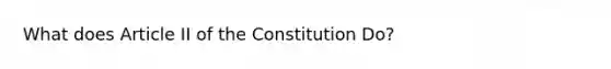 What does Article II of the Constitution Do?