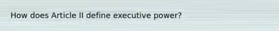 How does Article II define executive power?