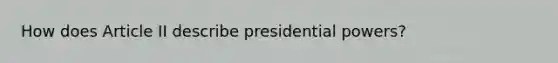 How does Article II describe presidential powers?