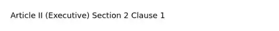 Article II (Executive) Section 2 Clause 1