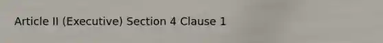 Article II (Executive) Section 4 Clause 1