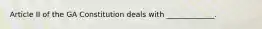 Article II of the GA Constitution deals with _____________.