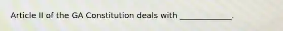 Article II of the GA Constitution deals with _____________.