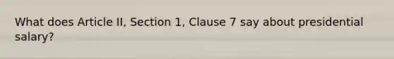 What does Article II, Section 1, Clause 7 say about presidential salary?