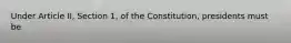 Under Article II, Section 1, of the Constitution, presidents must be