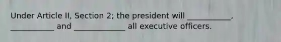 Under Article II, Section 2; the president will ___________, ___________ and _____________ all executive officers.