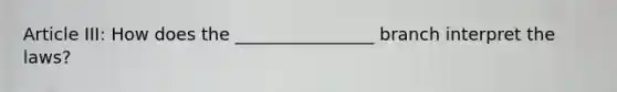 Article III: How does the ________________ branch interpret the laws?