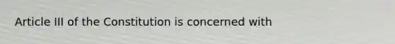 Article III of the Constitution is concerned with