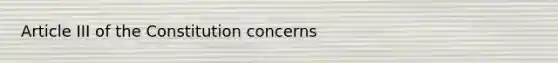 Article III of the Constitution concerns