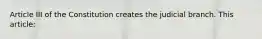 Article III of the Constitution creates the judicial branch. This article: