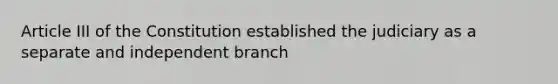 Article III of the Constitution established the judiciary as a separate and independent branch