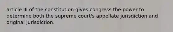 article III of the constitution gives congress the power to determine both the supreme court's appellate jurisdiction and original jurisdiction.