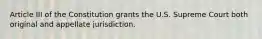 Article III of the Constitution grants the U.S. Supreme Court both original and appellate jurisdiction.