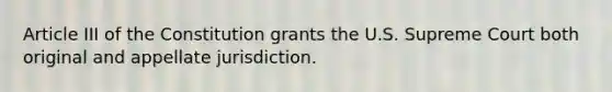 Article III of the Constitution grants the U.S. Supreme Court both original and appellate jurisdiction.