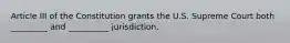 Article III of the Constitution grants the U.S. Supreme Court both _________ and __________ jurisdiction.