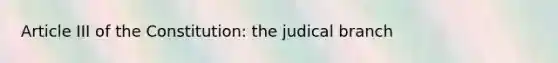 Article III of the Constitution: the judical branch