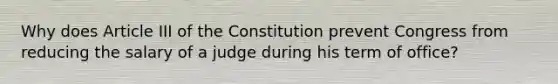 Why does Article III of the Constitution prevent Congress from reducing the salary of a judge during his term of office?