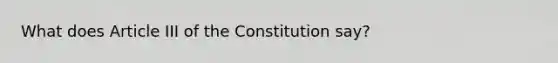 What does Article III of the Constitution say?