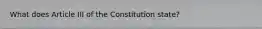 What does Article III of the Constitution state?