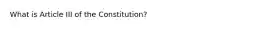 What is Article III of the Constitution?