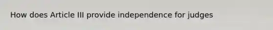 How does Article III provide independence for judges