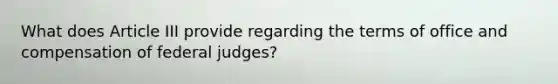 What does Article III provide regarding the terms of office and compensation of federal judges?