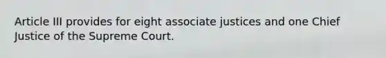 Article III provides for eight associate justices and one Chief Justice of the Supreme Court.