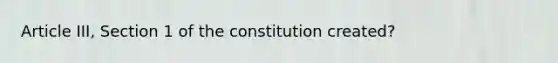 Article III, Section 1 of the constitution created?