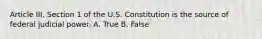 Article III, Section 1 of the U.S. Constitution is the source of federal judicial power. A. True B. False